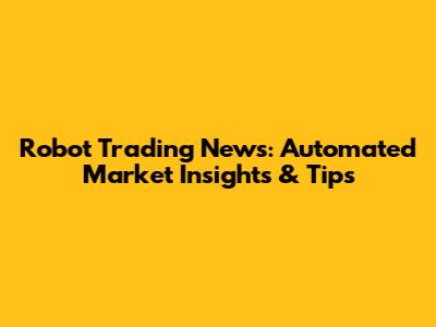 Robot Trading News: Automated Market Insights & Tips