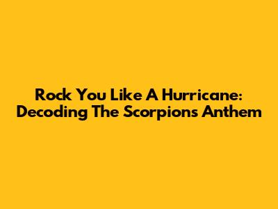 Rock You Like A Hurricane: Decoding The Scorpions' Anthem