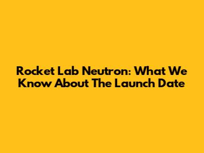 Rocket Lab Neutron: What We Know About The Launch Date