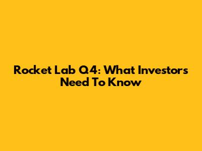 Rocket Lab Q4: What Investors Need To Know