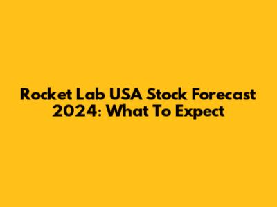 Rocket Lab USA Stock Forecast 2024: What To Expect