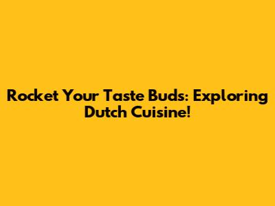 Rocket Your Taste Buds: Exploring Dutch Cuisine!