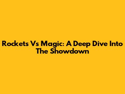 Rockets Vs Magic: A Deep Dive Into The Showdown