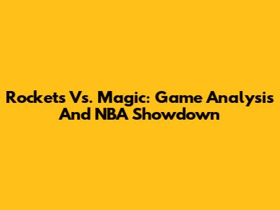 Rockets Vs. Magic: Game Analysis And NBA Showdown