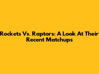 Rockets Vs. Raptors: A Look At Their Recent Matchups