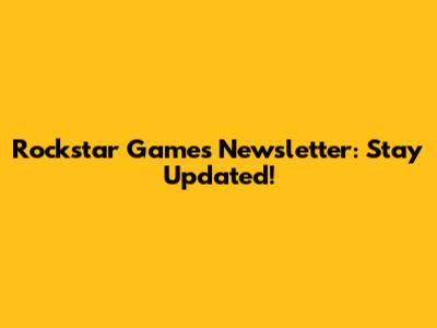 Rockstar Games Newsletter: Stay Updated!