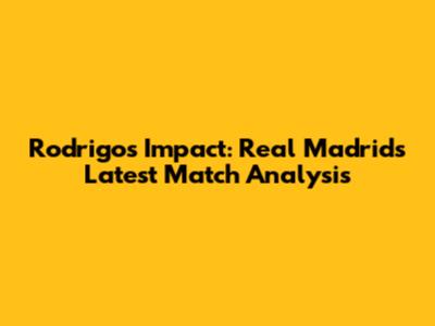 Rodrigo's Impact: Real Madrid's Latest Match Analysis