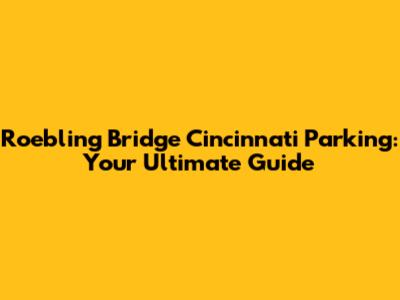 Roebling Bridge Cincinnati Parking: Your Ultimate Guide