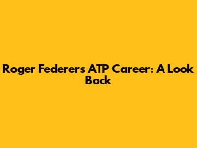 Roger Federer's ATP Career: A Look Back