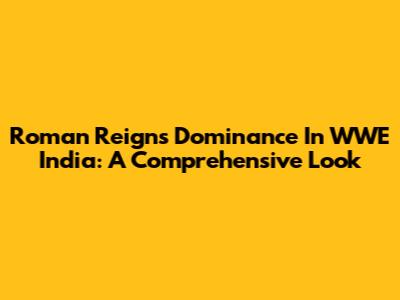 Roman Reigns' Dominance In WWE India: A Comprehensive Look