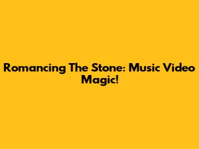 Romancing The Stone: Music Video Magic!