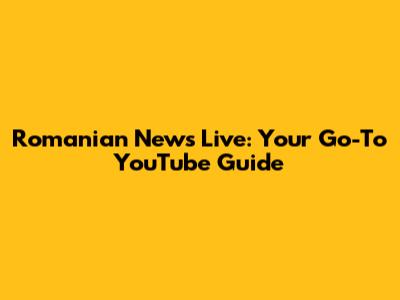Romanian News Live: Your Go-To YouTube Guide