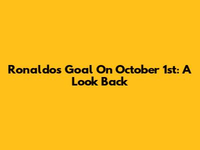 Ronaldo's Goal On October 1st: A Look Back