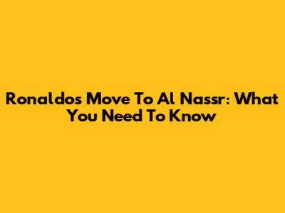 Ronaldo's Move To Al Nassr: What You Need To Know