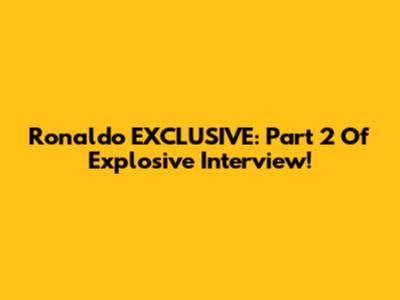 Ronaldo EXCLUSIVE: Part 2 Of Explosive Interview!