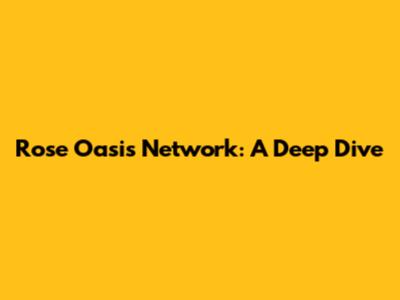 Rose Oasis Network: A Deep Dive