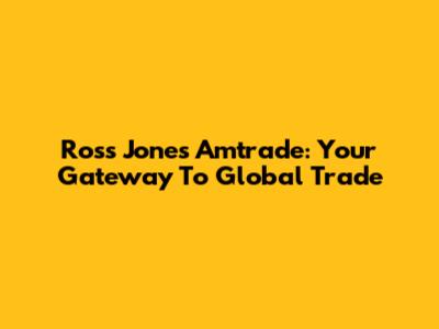 Ross Jones Amtrade: Your Gateway To Global Trade
