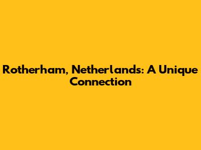 Rotherham, Netherlands: A Unique Connection