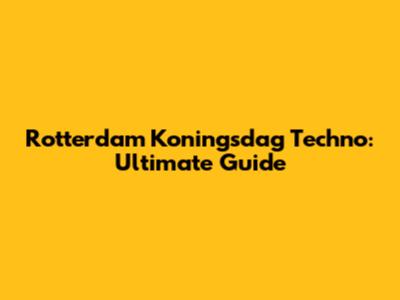 Rotterdam Koningsdag Techno: Ultimate Guide