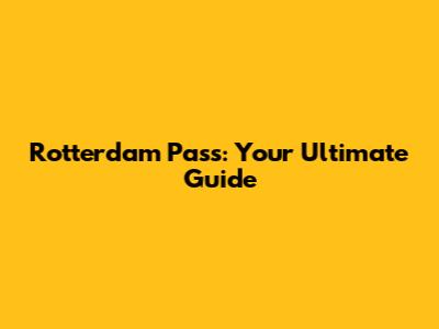Rotterdam Pass: Your Ultimate Guide