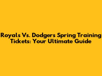 Royals Vs. Dodgers Spring Training Tickets: Your Ultimate Guide