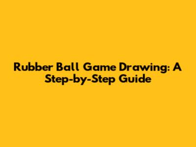 Rubber Ball Game Drawing: A Step-by-Step Guide