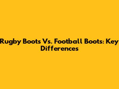 Rugby Boots Vs. Football Boots: Key Differences