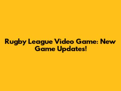Rugby League Video Game: New Game Updates!