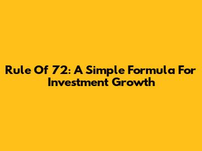 Rule Of 72: A Simple Formula For Investment Growth