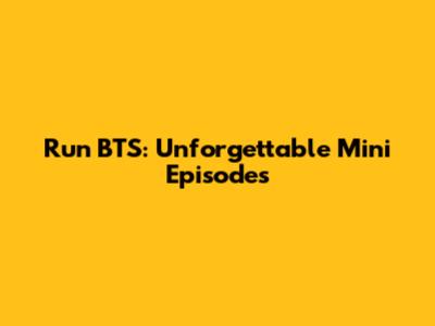 Run BTS: Unforgettable Mini Episodes