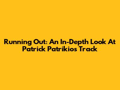 Running Out: An In-Depth Look At Patrick Patrikios' Track