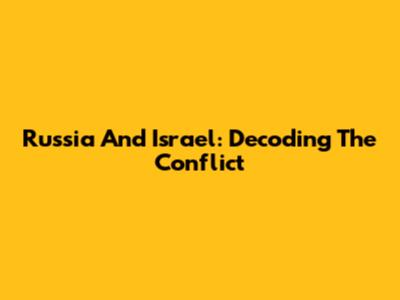 Russia And Israel: Decoding The Conflict
