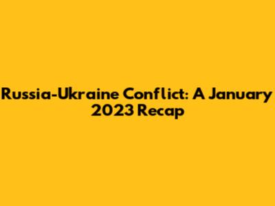 Russia-Ukraine Conflict: A January 2023 Recap