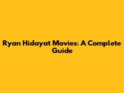 Ryan Hidayat Movies: A Complete Guide