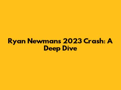 Ryan Newman's 2023 Crash: A Deep Dive