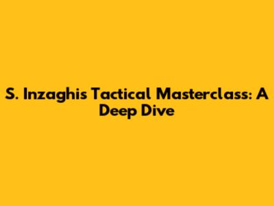 S. Inzaghi's Tactical Masterclass: A Deep Dive
