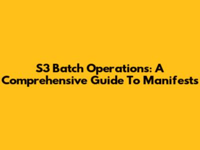 S3 Batch Operations: A Comprehensive Guide To Manifests