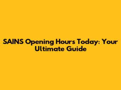 SAINS Opening Hours Today: Your Ultimate Guide