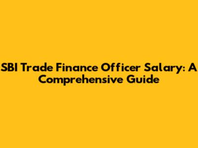 SBI Trade Finance Officer Salary: A Comprehensive Guide