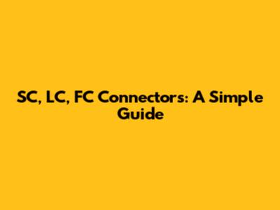 SC, LC, FC Connectors: A Simple Guide