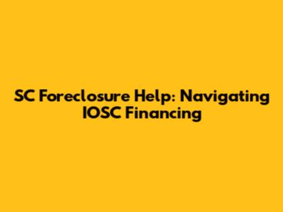 SC Foreclosure Help: Navigating IOSC Financing