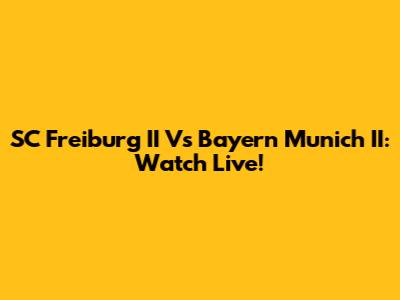 SC Freiburg II Vs Bayern Munich II: Watch Live!