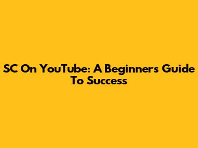 SC On YouTube: A Beginner's Guide To Success