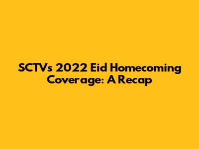 SCTV's 2022 Eid Homecoming Coverage: A Recap