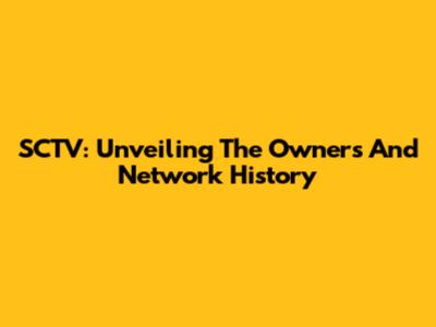 SCTV: Unveiling The Owners And Network History