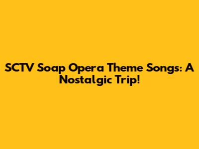 SCTV Soap Opera Theme Songs: A Nostalgic Trip!