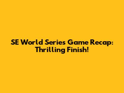 SE World Series Game Recap: Thrilling Finish!