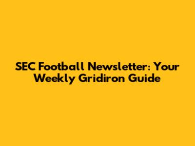 SEC Football Newsletter: Your Weekly Gridiron Guide