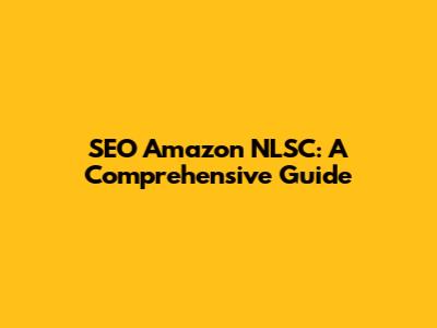 SEO Amazon NLSC: A Comprehensive Guide