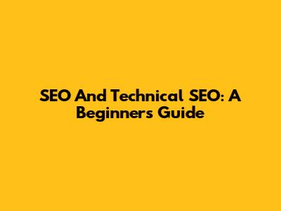 SEO And Technical SEO: A Beginner's Guide
